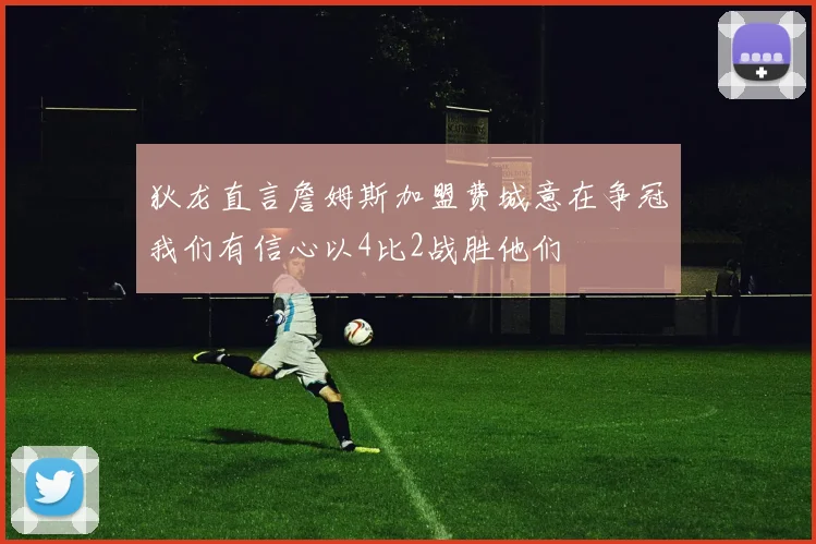 狄龙直言詹姆斯加盟费城意在争冠我们有信心以4比2战胜他们