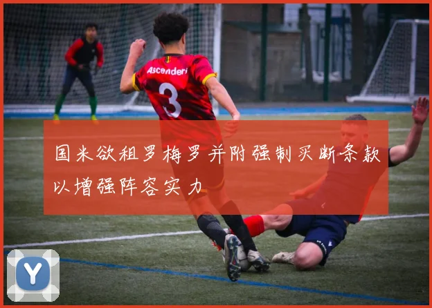 国米欲租罗梅罗并附强制买断条款以增强阵容实力