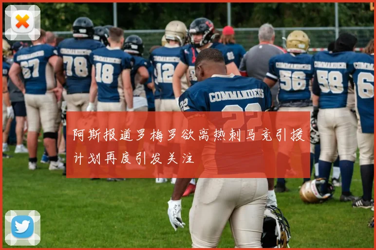 阿斯报道罗梅罗欲离热刺马竞引援计划再度引发关注