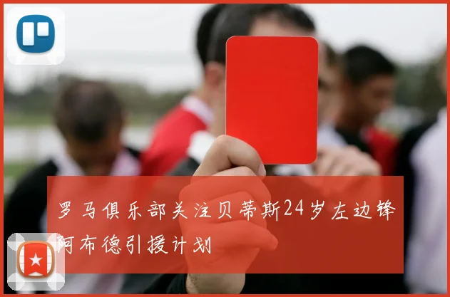 罗马俱乐部关注贝蒂斯24岁左边锋阿布德引援计划