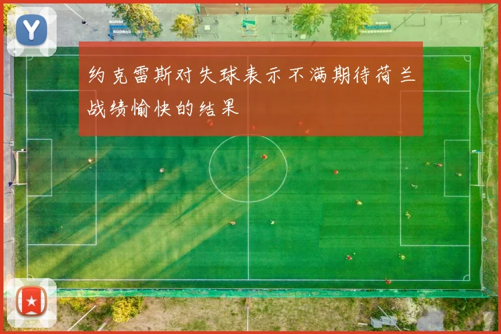 约克雷斯对失球表示不满期待荷兰战绩愉快的结果