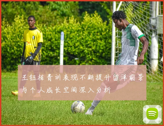 王钰栋青训表现不断提升留洋前景与个人成长空间深入分析